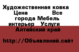 Художественная ковка › Цена ­ 50 000 - Все города Мебель, интерьер » Услуги   . Алтайский край